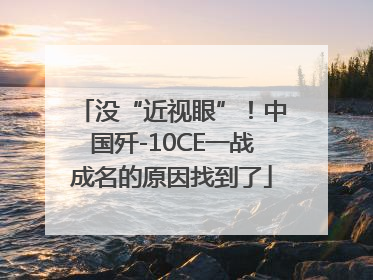 没“近视眼”！中国歼-10CE一战成名的原因找到了