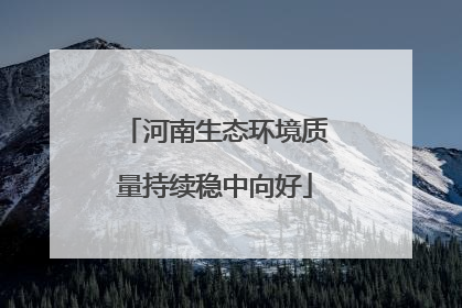 河南生态环境质量持续稳中向好