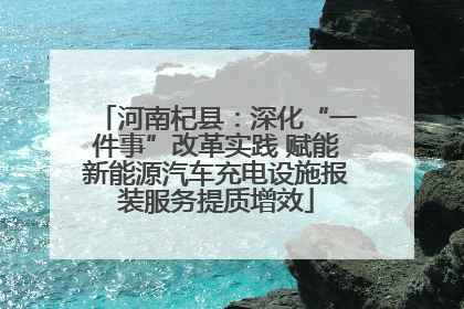 河南杞县：深化“一件事”改革实践 赋能新能源汽车充电设施报装服务提质增效