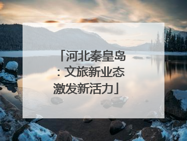 河北秦皇岛：文旅新业态激发新活力