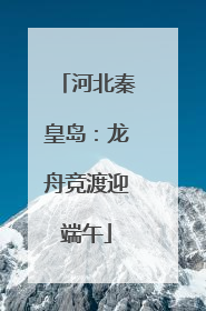 河北秦皇岛：龙舟竞渡迎端午