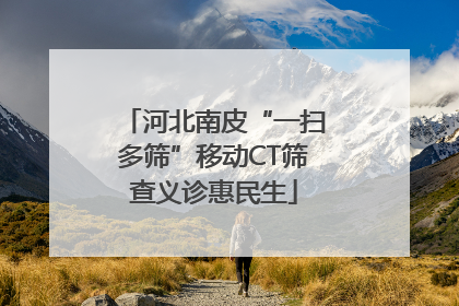 河北南皮“一扫多筛”移动CT筛查义诊惠民生