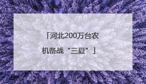 河北200万台农机备战“三夏”