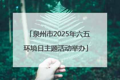 泉州市2025年六五环境日主题活动举办