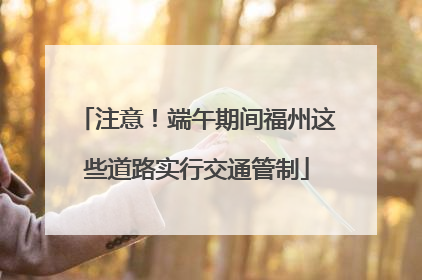 注意！端午期间福州这些道路实行交通管制