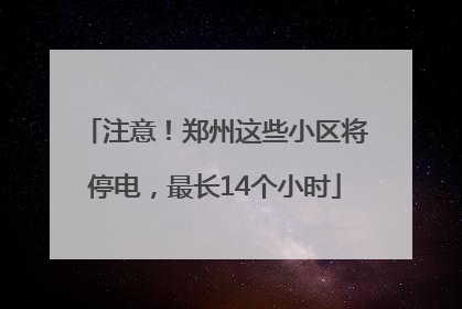 注意！郑州这些小区将停电，最长14个小时