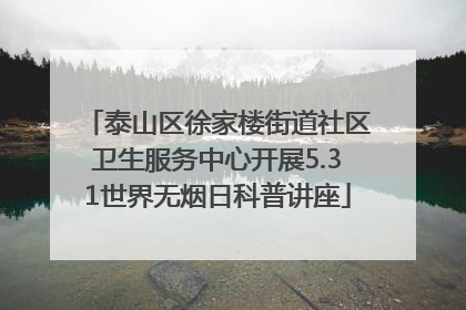 泰山区徐家楼街道社区卫生服务中心开展5.31世界无烟日科普讲座
