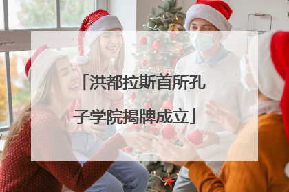 洪都拉斯首所孔子学院揭牌成立