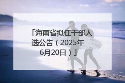 海南省拟任干部人选公告（2025年6月20日）