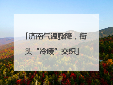 济南气温骤降，街头“冷暖”交织