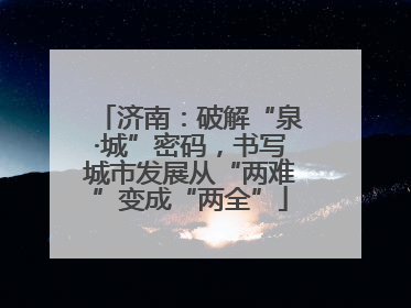 济南：破解“泉·城”密码，书写城市发展从“两难”变成“两全”