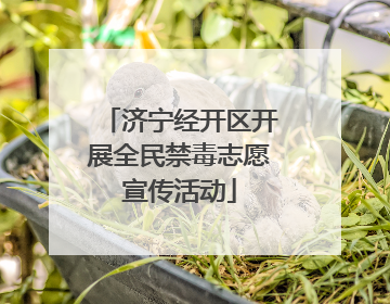 济宁经开区开展全民禁毒志愿宣传活动