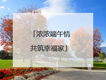 浓浓端午情 共筑幸福家