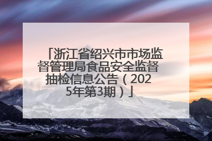 浙江省绍兴市市场监督管理局食品安全监督抽检信息公告（2025年第3期）