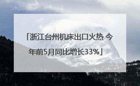 浙江台州机床出口火热 今年前5月同比增长33%