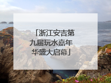 浙江安吉第九届玩水嘉年华盛大启幕