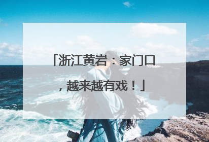浙江黄岩：家门口，越来越有戏！