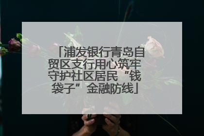 浦发银行青岛自贸区支行用心筑牢守护社区居民“钱袋子”金融防线