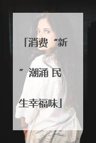 消费“新”潮涌 民生幸福味
