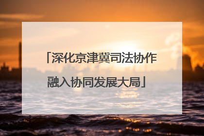 深化京津冀司法协作 融入协同发展大局