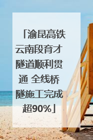 渝昆高铁云南段育才隧道顺利贯通 全线桥隧施工完成超90%