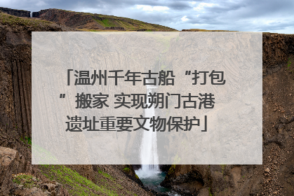 温州千年古船“打包”搬家 实现朔门古港遗址重要文物保护