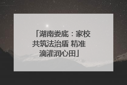 湖南娄底：家校共筑法治盾 精准滴灌润心田