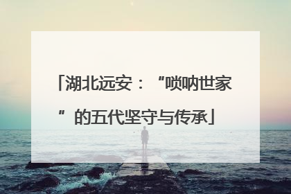 湖北远安：“唢呐世家”的五代坚守与传承