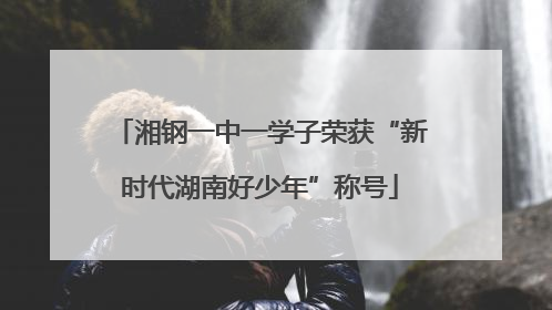 湘钢一中一学子荣获“新时代湖南好少年”称号