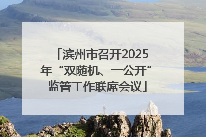 滨州市召开2025年“双随机、一公开” 监管工作联席会议