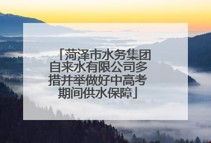 菏泽市水务集团自来水有限公司多措并举做好中高考期间供水保障