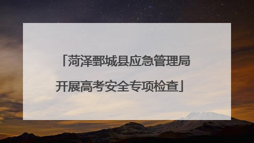 菏泽鄄城县应急管理局开展高考安全专项检查