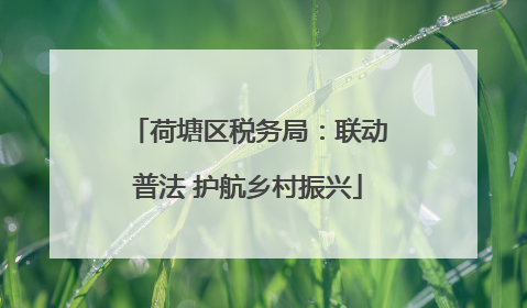 荷塘区税务局：联动普法 护航乡村振兴