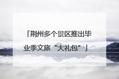 荆州多个景区推出毕业季文旅“大礼包”