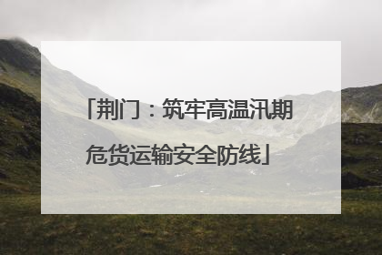 荆门：筑牢高温汛期危货运输安全防线