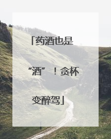 药酒也是 “酒”！贪杯变醉驾