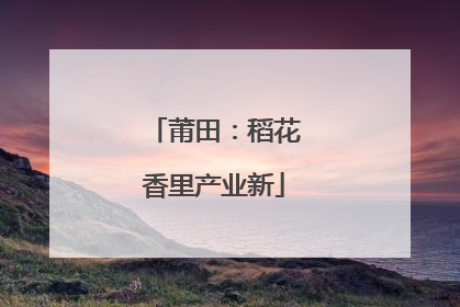莆田：稻花香里产业新