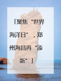 聚焦“世界海洋日”，郑州海昌再“添新”