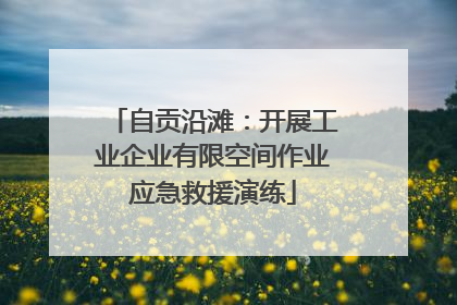 自贡沿滩：开展工业企业有限空间作业应急救援演练
