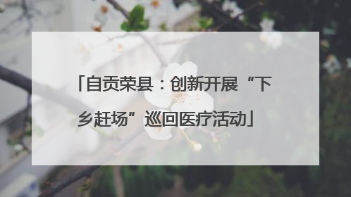 自贡荣县：创新开展“下乡赶场”巡回医疗活动