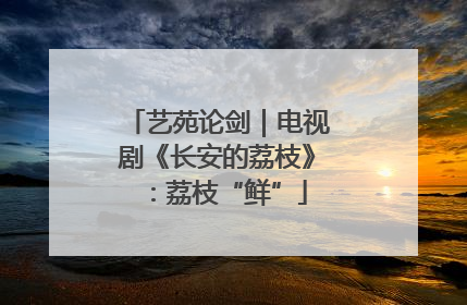 艺苑论剑｜电视剧《长安的荔枝》：荔枝“鲜”