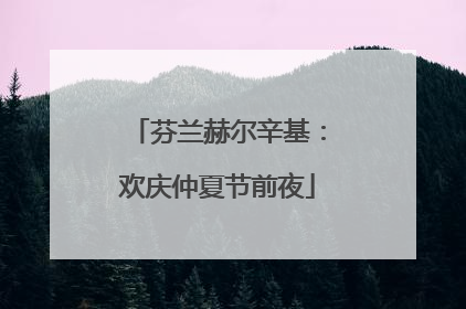 芬兰赫尔辛基：欢庆仲夏节前夜