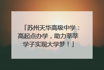 苏州天华高级中学：高起点办学，助力莘莘学子实现大学梦！