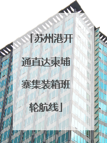 苏州港开通直达柬埔寨集装箱班轮航线