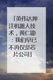 英伟达押注机器人技术，黄仁勋：我们早已不再仅是芯片公司
