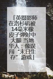 英摄影师在洛杉矶被14毫米橡皮子弹射中大腿 当地华人：像误闯“末日生存”游戏