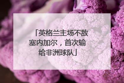 英格兰主场不敌塞内加尔，首次输给非洲球队
