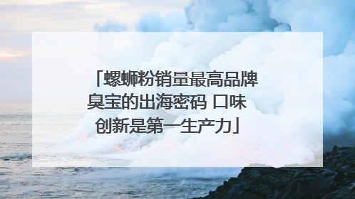 螺蛳粉销量最高品牌臭宝的出海密码 口味创新是第一生产力