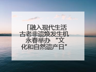 融入现代生活 古老非遗焕发生机 永春举办 “文化和自然遗产日” 非遗快闪活动