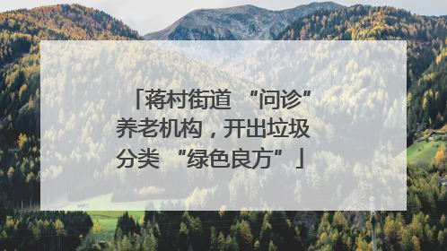 蒋村街道 “问诊” 养老机构，开出垃圾分类 “绿色良方”